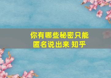 你有哪些秘密只能匿名说出来 知乎